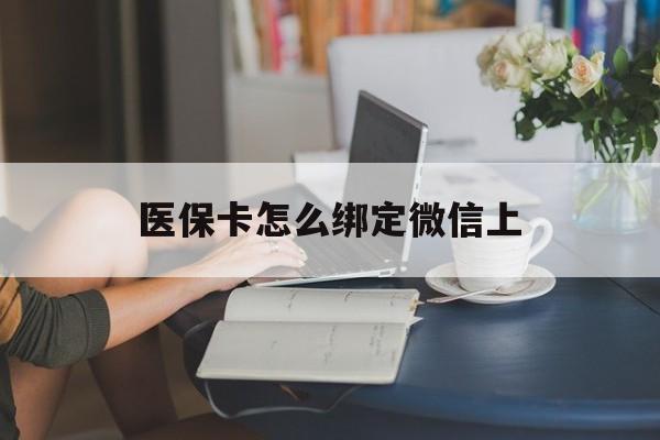 五家渠最新医保卡怎么绑定微信上方法分析(最方便真实的五家渠医保卡如何绑定在微信方法)