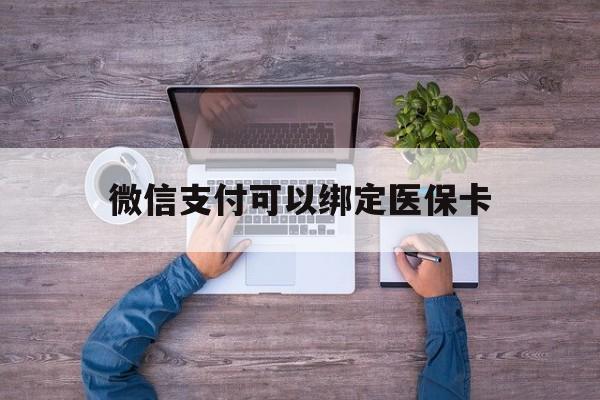 五家渠最新微信支付可以绑定医保卡方法分析(最方便真实的五家渠微信可以绑医保吗方法)