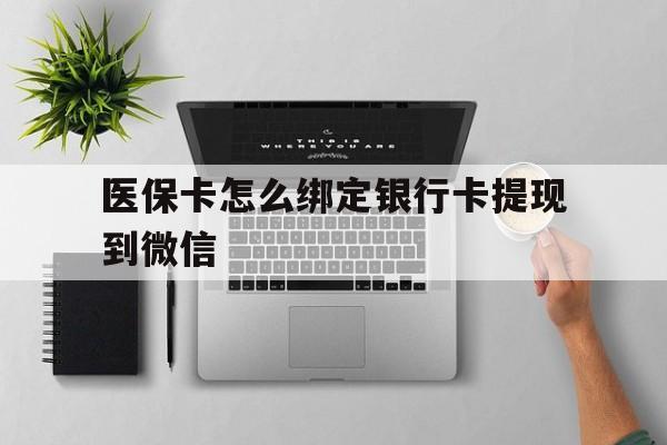 五家渠最新医保卡怎么绑定银行卡提现到微信方法分析(最方便真实的五家渠医保卡怎么绑定转账方法)
