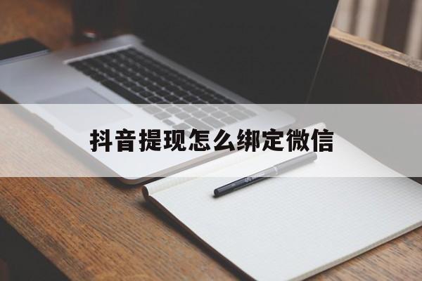 五家渠最新抖音提现怎么绑定微信方法分析(最方便真实的五家渠抖音提现怎样绑定微信方法)