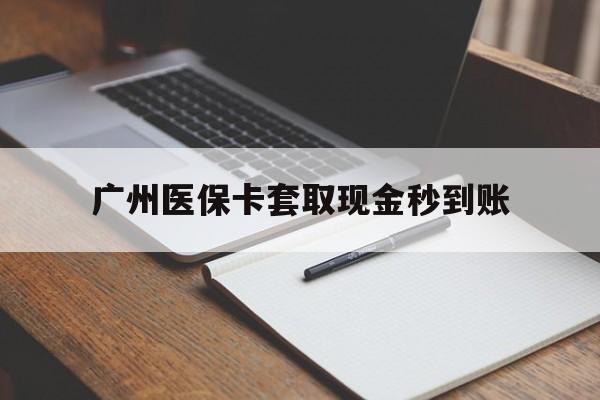 五家渠最新广州医保卡套取现金秒到账方法分析(最方便真实的五家渠医保卡套现案例2024方法)