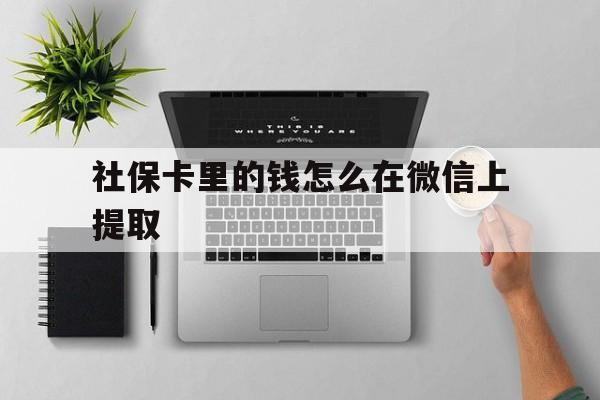 五家渠最新社保卡里的钱怎么在微信上提取方法分析(最方便真实的五家渠社保卡怎么取钱到微信方法)