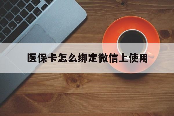 五家渠最新医保卡怎么绑定微信上使用方法分析(最方便真实的五家渠医保卡怎么绑定手机微信方法)