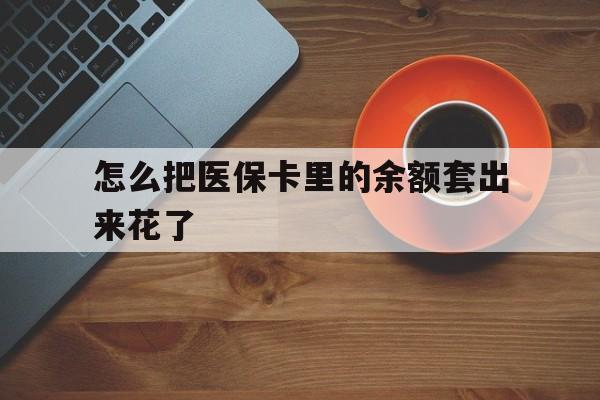 五家渠最新怎么把医保卡里的余额套出来花了方法分析(最方便真实的五家渠医保卡余额如何套现方法)